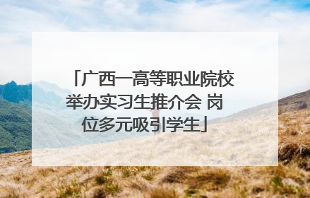 广西一高等职业院校举办实习生推介会 岗位多元吸引学生